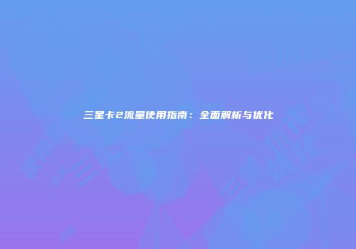 三星卡2流量使用指南:全面解析与优化