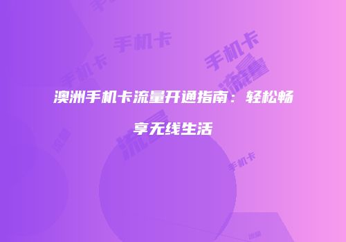 澳洲手机卡流量开通指南：轻松畅享无线生活