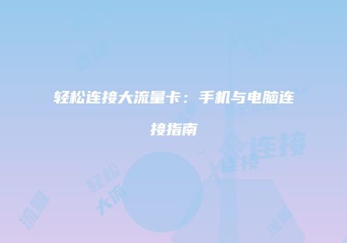 轻松连接大流量卡：手机与电脑连接指南