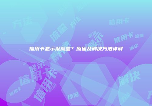 信用卡显示没流量?原因及解决方法详解