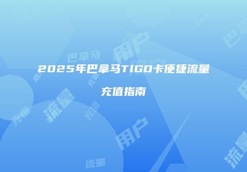 2025年巴拿马TlGO卡便捷流量充值指南