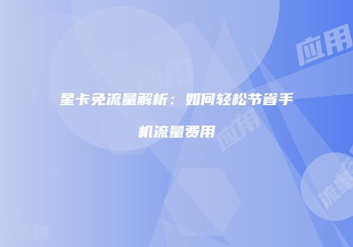 星卡免流量解析：如何轻松节省手机流量费用