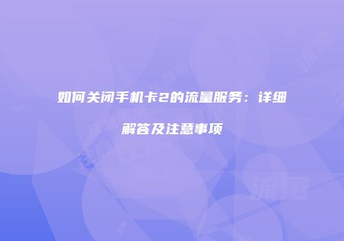 如何关闭手机卡2的流量服务：详细解答及注意事项