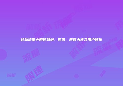 移动流量卡限速解析:原因、回复内容及用户建议