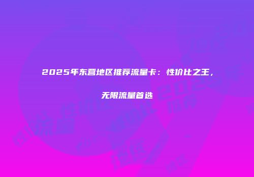 2025年东营地区推荐流量卡:性价比之王,无限流量首选