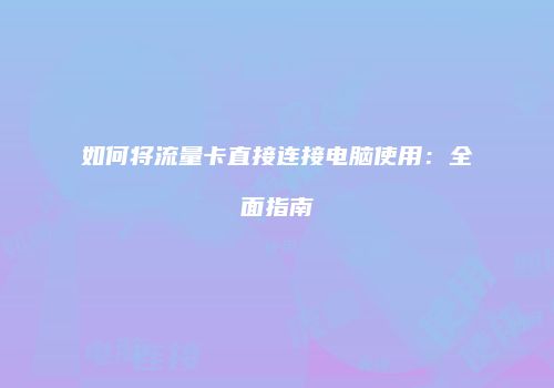 如何将流量卡直接连接电脑使用：全面指南
