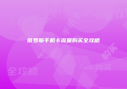 俄罗斯手机卡流量购买全攻略
