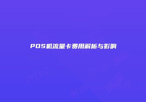 POS机流量卡费用解析与影响
