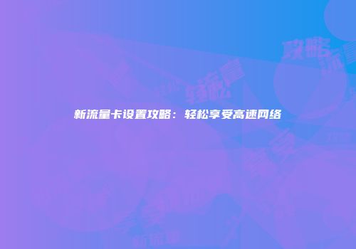 新流量卡设置攻略:轻松享受高速网络