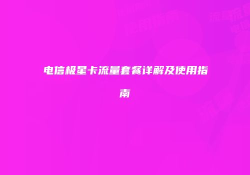 电信极星卡流量套餐详解及使用指南