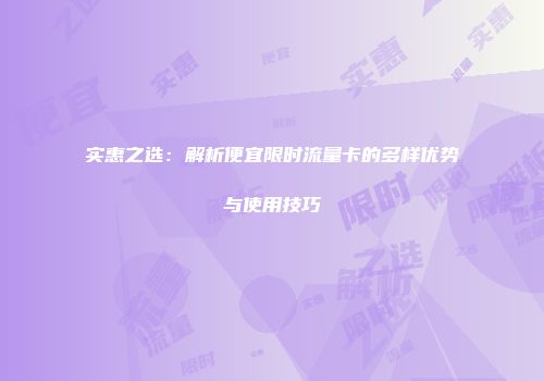 实惠之选:解析便宜限时流量卡的多样优势与使用技巧