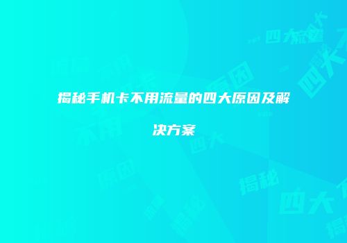 揭秘手机卡不用流量的四大原因及解决方案