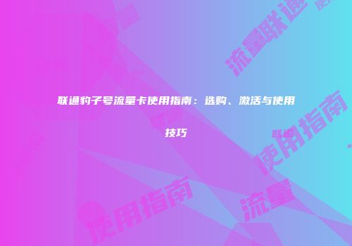联通豹子号流量卡使用指南：选购、激活与使用技巧