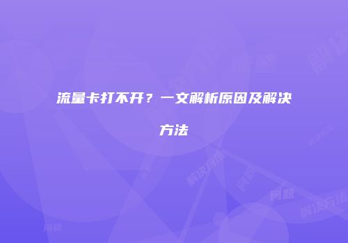流量卡打不开？一文解析原因及解决方法