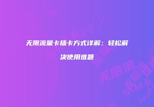 无限流量卡插卡方式详解:轻松解决使用难题