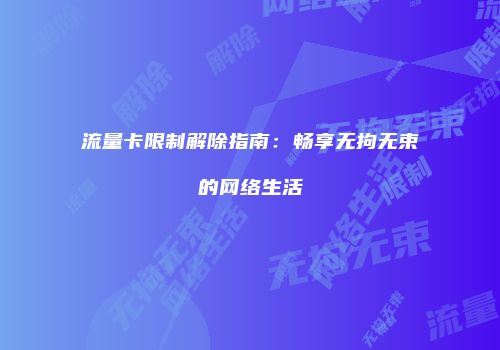 流量卡限制解除指南：畅享无拘无束的网络生活