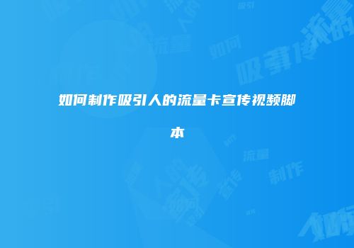 如何制作吸引人的流量卡宣传视频脚本