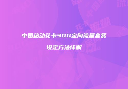 中国移动花卡30G定向流量套餐设定方法详解