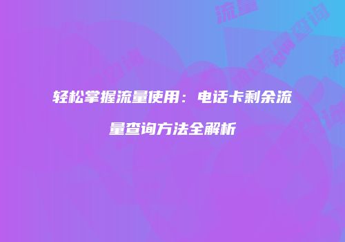 轻松掌握流量使用:电话卡剩余流量查询方法全解析