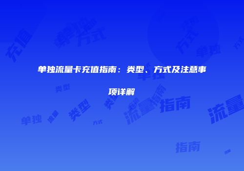 单独流量卡充值指南:类型、方式及注意事项详解