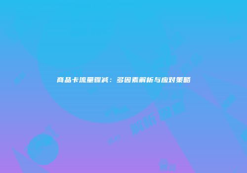 商品卡流量骤减:多因素解析与应对策略