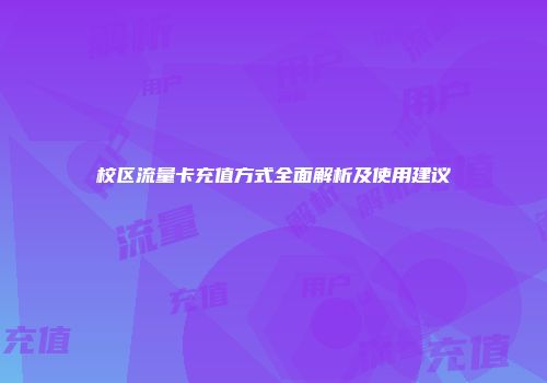 校区流量卡充值方式全面解析及使用建议
