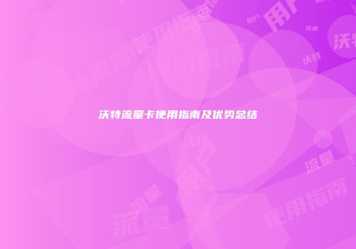 沃特流量卡使用指南及优势总结