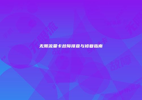 无限流量卡故障排查与修复指南