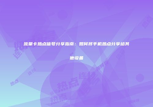 流量卡热点信号分享指南：如何将手机热点分享给其他设备