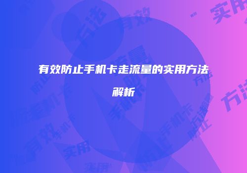 有效防止手机卡走流量的实用方法解析