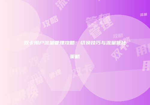 双卡用户流量管理攻略：切换技巧与流量优化策略