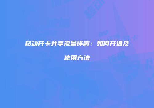 移动开卡共享流量详解：如何开通及使用方法
