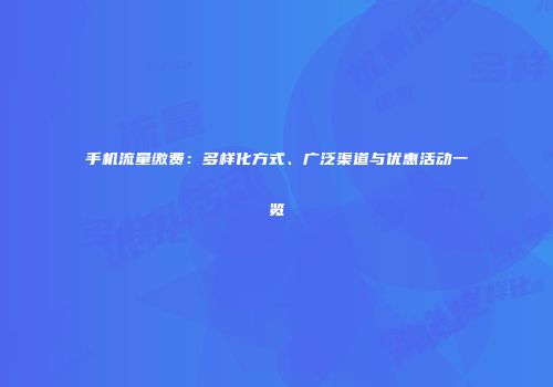 手机流量缴费：多样化方式、广泛渠道与优惠活动一览