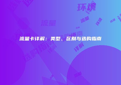 流量卡详解:类型、区别与选购指南