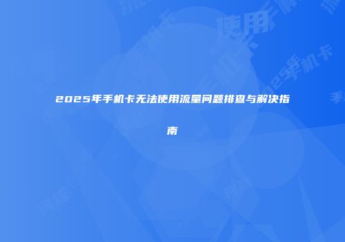 2025年手机卡无法使用流量问题排查与解决指南