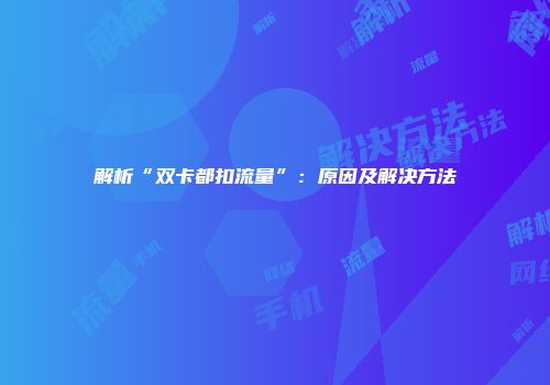 解析“双卡都扣流量”:原因及解决方法