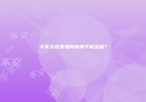 卡不交话费如何使用手机流量?
