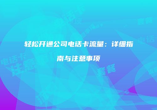 轻松开通公司电话卡流量:详细指南与注意事项