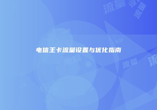 电信王卡流量设置与优化指南