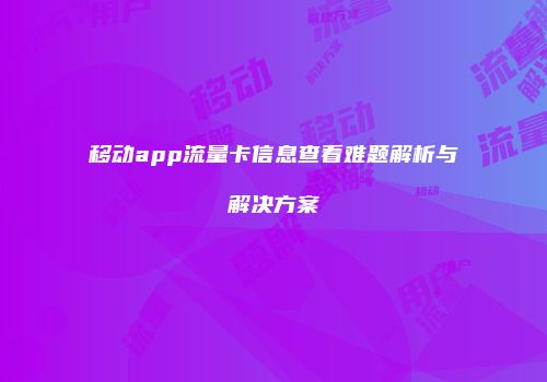 移动app流量卡信息查看难题解析与解决方案
