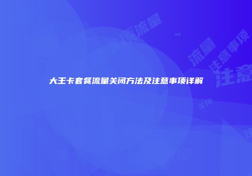 大王卡套餐流量关闭方法及注意事项详解