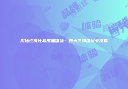 揭秘性价比与高速体验：四大品牌流量卡推荐