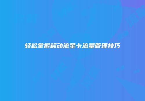 轻松掌握移动流星卡流量管理技巧