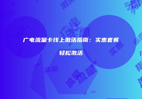 广电流量卡线上激活指南:实惠套餐轻松激活