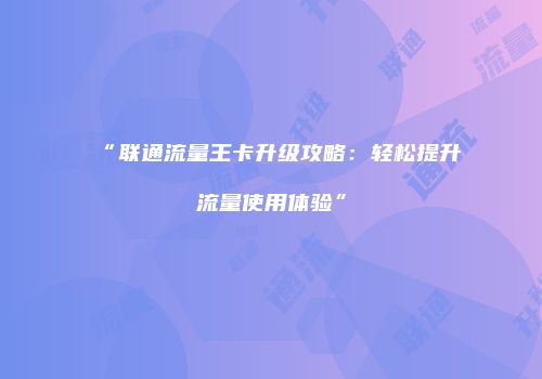 “联通流量王卡升级攻略:轻松提升流量使用体验”