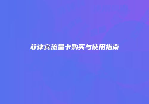 菲律宾流量卡购买与使用指南
