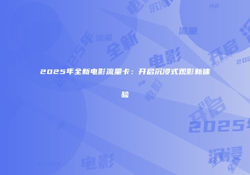 2025年全新电影流量卡：开启沉浸式观影新体验
