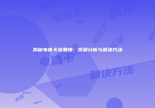 揭秘电信卡流量慢：原因分析与解决方法