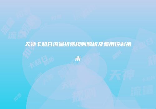 天神卡超日流量扣费规则解析及费用控制指南