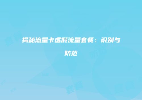 揭秘流量卡虚假流量套餐：识别与防范